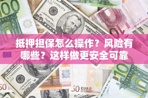 北京抵押担保怎么操作？风险有哪些？这样做更安全可靠