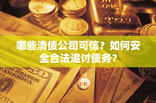 北京哪些清债公司可信？如何安全合法追讨债务？