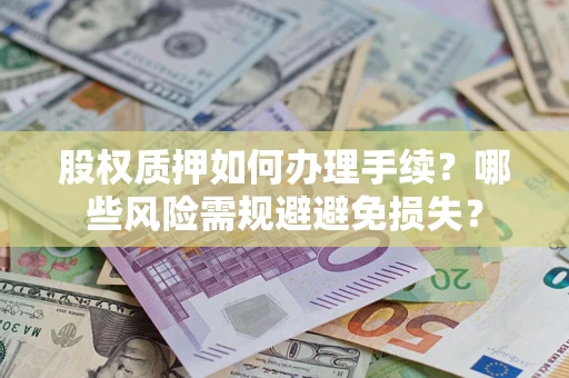 北京股权质押如何办理手续？哪些风险需规避避免损失？