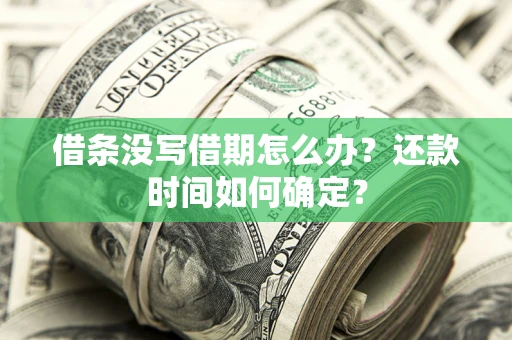 北京借条没写借期怎么办？还款时间如何确定？