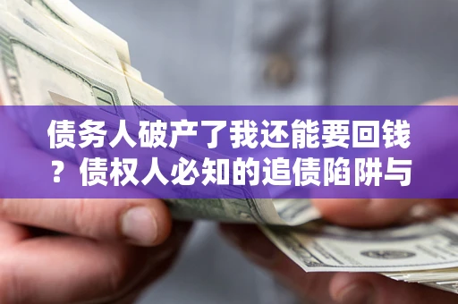 北京债务人破产了我还能要回钱？债权人必知的追债陷阱与破局之道