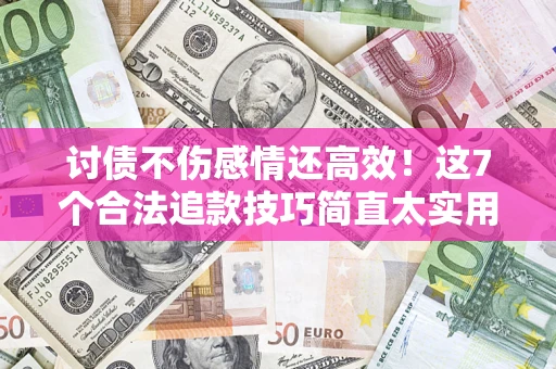 北京讨债不伤感情还高效！这7个合法追款技巧简直太实用