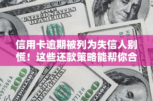 北京信用卡逾期被列为失信人别慌！这些还款策略能帮你合法止损