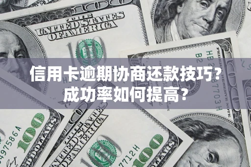 北京信用卡逾期协商还款技巧？成功率如何提高？
