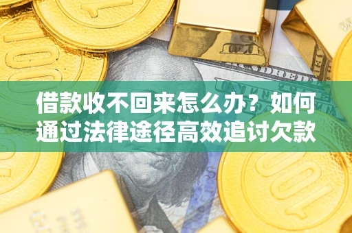 北京借款收不回来怎么办？如何通过法律途径高效追讨欠款？