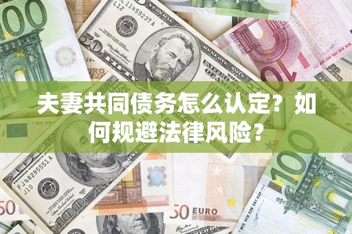 北京夫妻共同债务怎么认定？如何规避法律风险？