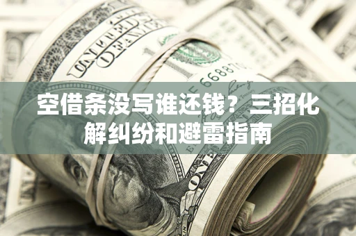 北京空借条没写谁还钱？三招化解纠纷和避雷指南