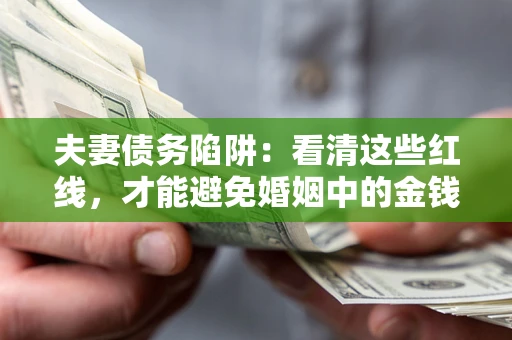 北京夫妻债务陷阱：看清这些红线，才能避免婚姻中的金钱危机