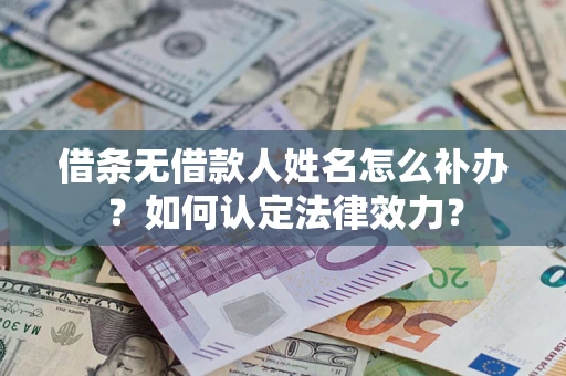 北京借条无借款人姓名怎么补办？如何认定法律效力？