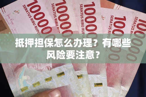 北京抵押担保怎么办理？有哪些风险要注意？