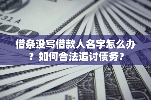 北京借条没写借款人名字怎么办？如何合法追讨债务？