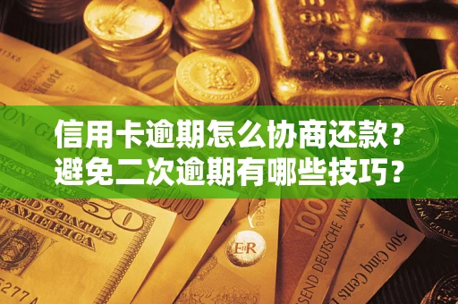 北京信用卡逾期怎么协商还款？避免二次逾期有哪些技巧？