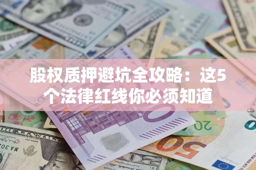 北京股权质押避坑全攻略：这5个法律红线你必须知道