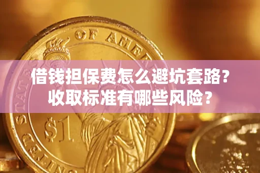 北京借钱担保费怎么避坑套路?收取标准有哪些风险? 北京借钱担保费怎么避坑套路?收取标准有哪些风险?