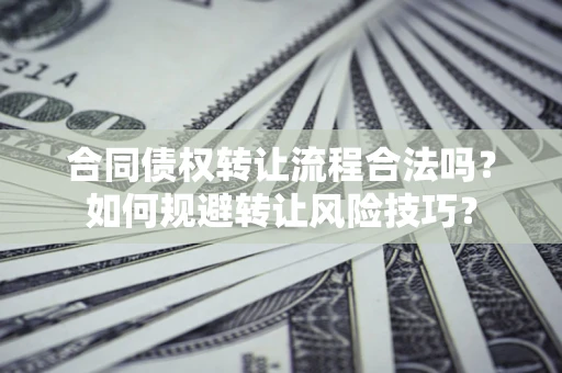 北京合同债权转让流程合法吗？如何规避转让风险技巧？
