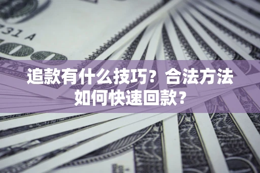 北京追款有什么技巧？合法方法如何快速回款？