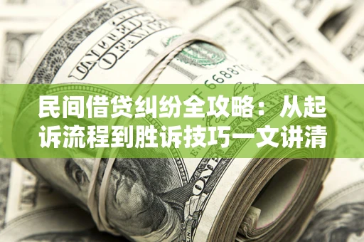北京民间借贷纠纷全攻略：从起诉流程到胜诉技巧一文讲清