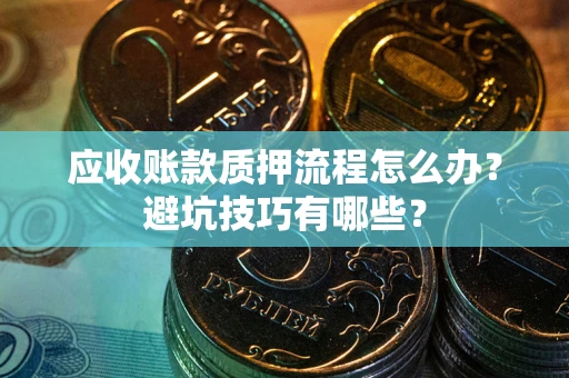 北京应收账款质押流程怎么办？避坑技巧有哪些？