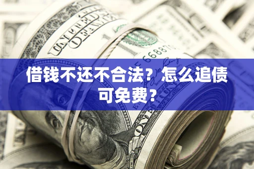 北京借钱不还不合法？怎么追债可免费？