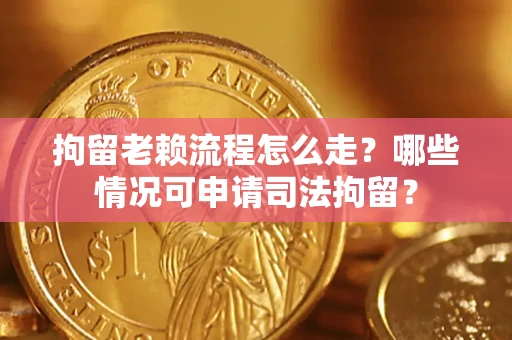 北京拘留老赖流程怎么走?哪些情况可申请司法拘留? 北京拘留老赖流程怎么走?哪些情况可申请司法拘留?