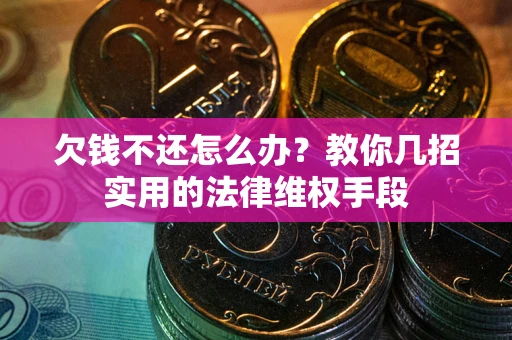 北京欠钱不还怎么办？教你几招实用的法律维权手段
