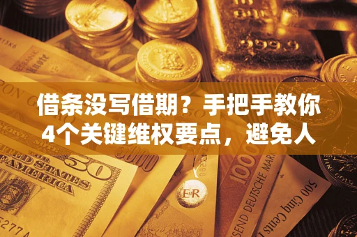 北京借条没写借期？手把手教你4个关键维权要点，避免人财两空
