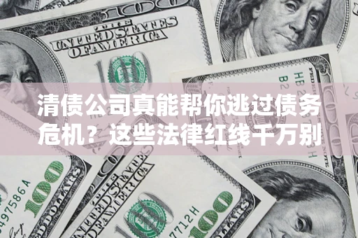 北京清债公司真能帮你逃过债务危机？这些法律红线千万别踩