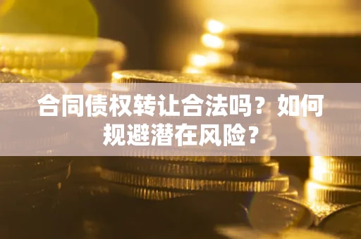 北京合同债权转让合法吗？如何规避潜在风险？
