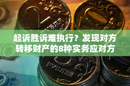 北京起诉胜诉难执行？发现对方转移财产的8种实务应对方案