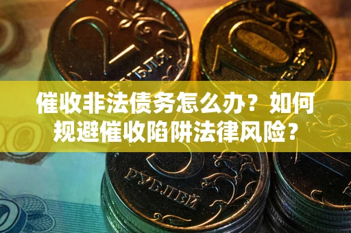 北京催收非法债务怎么办？如何规避催收陷阱法律风险？