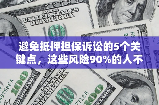 北京避免抵押担保诉讼的5个关键点，这些风险90%的人不知道！