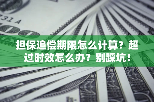 北京担保追偿期限怎么计算？超过时效怎么办？别踩坑！