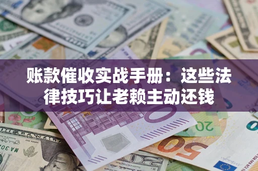 北京账款催收实战手册：这些法律技巧让老赖主动还钱