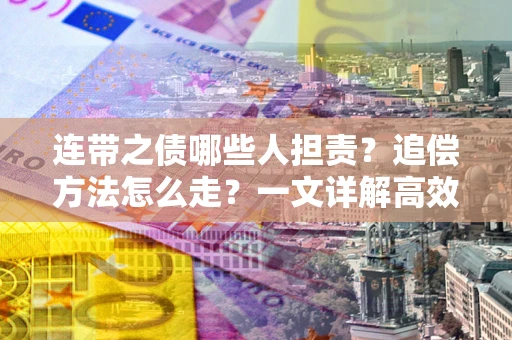 北京连带之债哪些人担责？追偿方法怎么走？一文详解高效维权流程
