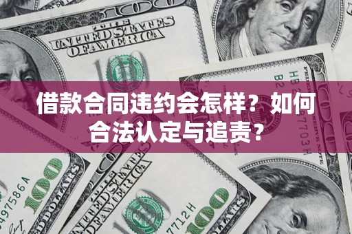 北京借款合同违约会怎样？如何合法认定与追责？