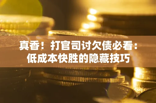 北京真香！打官司讨欠债必看：低成本快胜的隐藏技巧