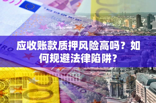 北京应收账款质押风险高吗？如何规避法律陷阱？