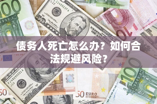 北京债务人死亡怎么办？如何合法规避风险？