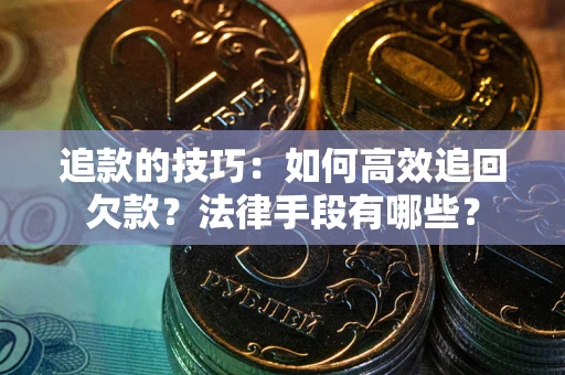 北京追款的技巧：如何高效追回欠款？法律手段有哪些？