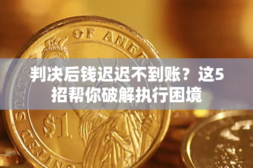 北京判决后钱迟迟不到账？这5招帮你破解执行困境