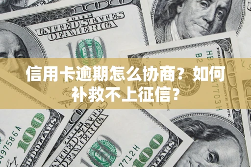 北京信用卡逾期怎么协商？如何补救不上征信？