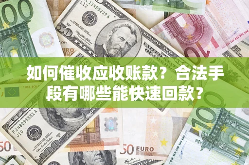 北京如何催收应收账款？合法手段有哪些能快速回款？