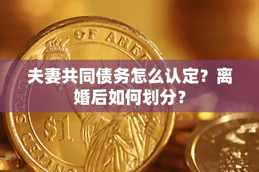 北京夫妻共同债务怎么认定？离婚后如何划分？