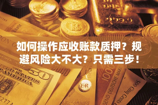 北京如何操作应收账款质押？规避风险大不大？只需三步！