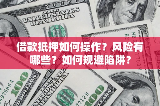 北京借款抵押如何操作？风险有哪些？如何规避陷阱？