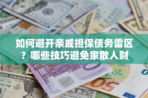 北京如何避开亲戚担保债务雷区？哪些技巧避免家散人财