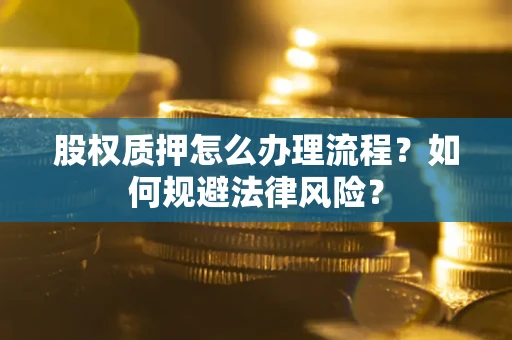 北京股权质押怎么办理流程？如何规避法律风险？