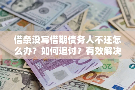 北京借条没写借期债务人不还怎么办？如何追讨？有效解决方案！