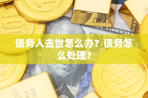 北京债务人去世怎么办？债务怎么处理？