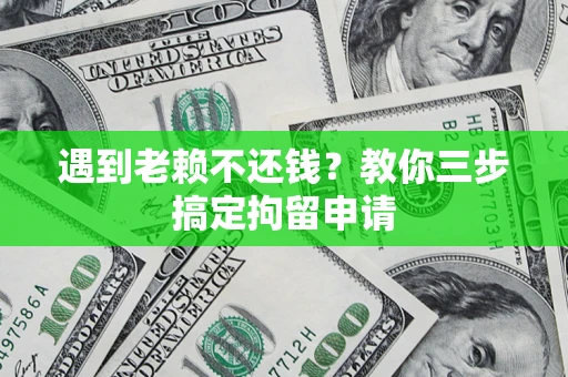 北京遇到老赖不还钱？教你三步搞定拘留申请